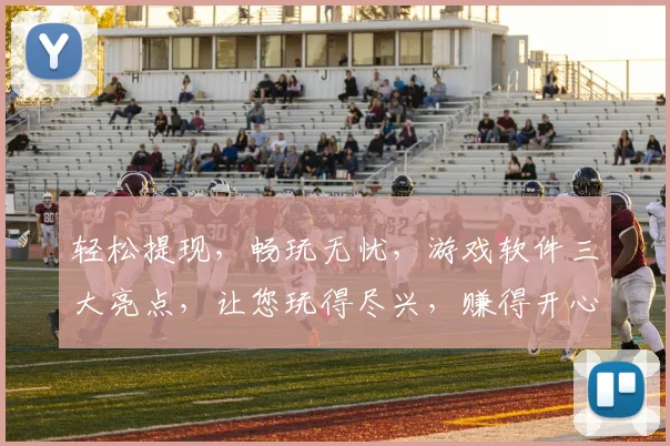 轻松提现，畅玩无忧，游戏软件三大亮点，让您玩得尽兴，赚得开心，三重福利等你来