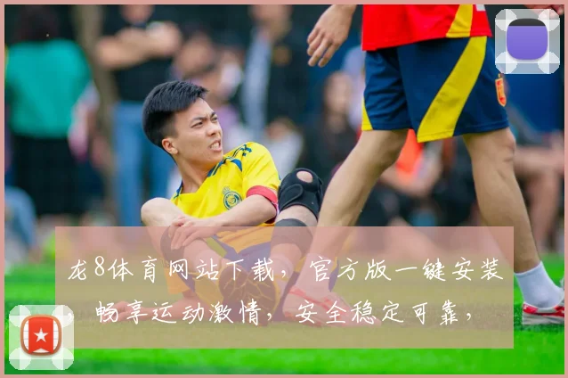 龙8体育网站下载，官方版一键安装，畅享运动激情，安全稳定可靠，不容错过