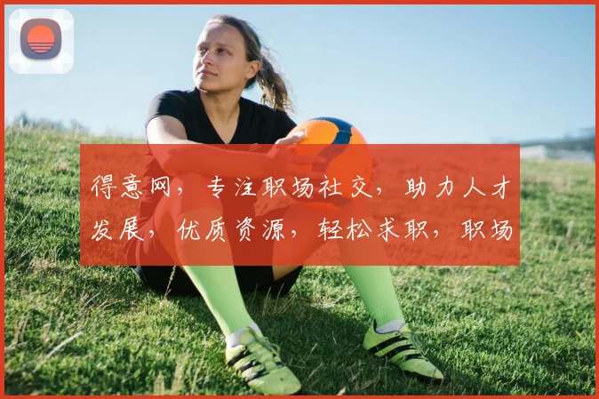 得意网，专注职场社交，助力人才发展，优质资源，轻松求职，职场共赢之道
