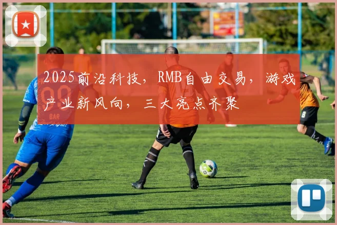 2025前沿科技，RMB自由交易，游戏产业新风向，三大亮点齐聚