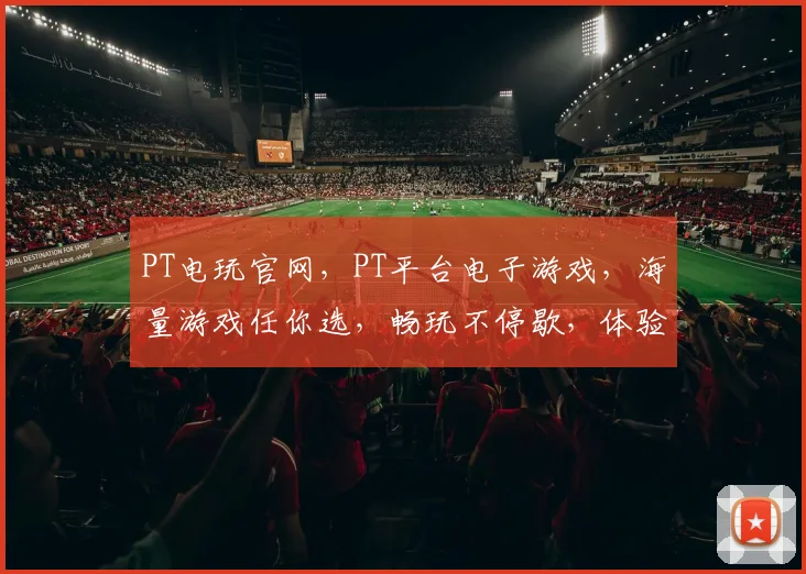 PT电玩官网，PT平台电子游戏，海量游戏任你选，畅玩不停歇，体验极致娱乐