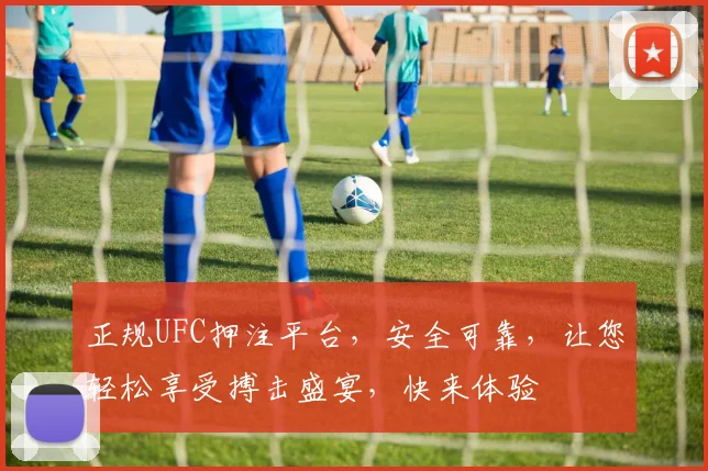 正规UFC押注平台，安全可靠，让您轻松享受搏击盛宴，快来体验
