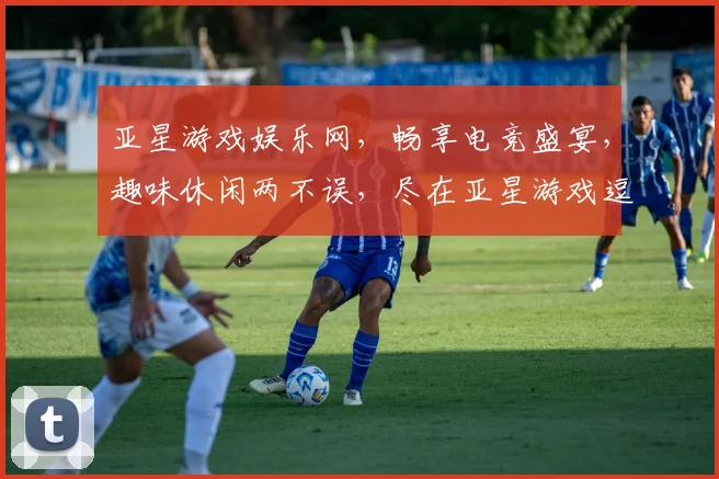 亚星游戏娱乐网，畅享电竞盛宴，趣味休闲两不误，尽在亚星游戏逗乐无限